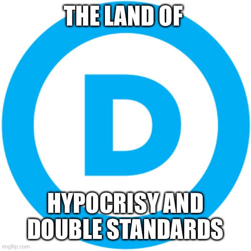 DNC logo | THE LAND OF HYPOCRISY AND DOUBLE STANDARDS | image tagged in dnc logo | made w/ Imgflip meme maker