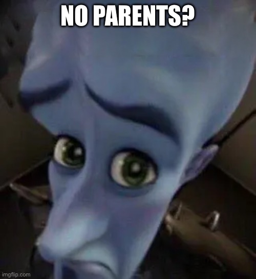 megamind no b | NO PARENTS? | image tagged in megamind no b | made w/ Imgflip meme maker