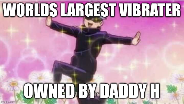 https://www.youtube.com/watch?v=CsaxE4IziAE | WORLDS LARGEST VIBRATER; OWNED BY DADDY H | image tagged in jujutsu kaisen satoru gojo i'll murder you | made w/ Imgflip meme maker