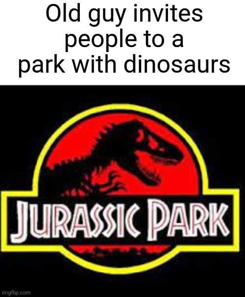 Explain a film plot badly | Old guy invites people to a park with dinosaurs | image tagged in jurassic park logo | made w/ Imgflip meme maker