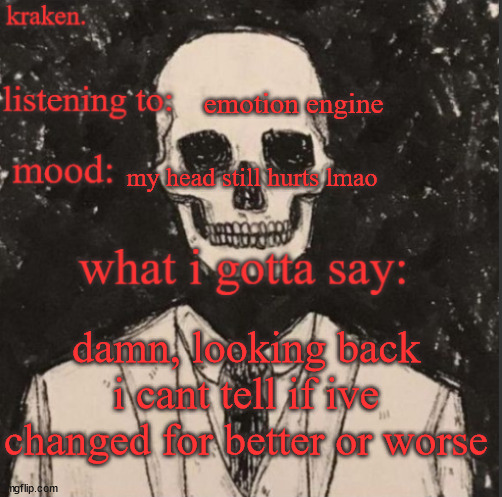 . | emotion engine; my head still hurts lmao; damn, looking back i cant tell if ive changed for better or worse | made w/ Imgflip meme maker