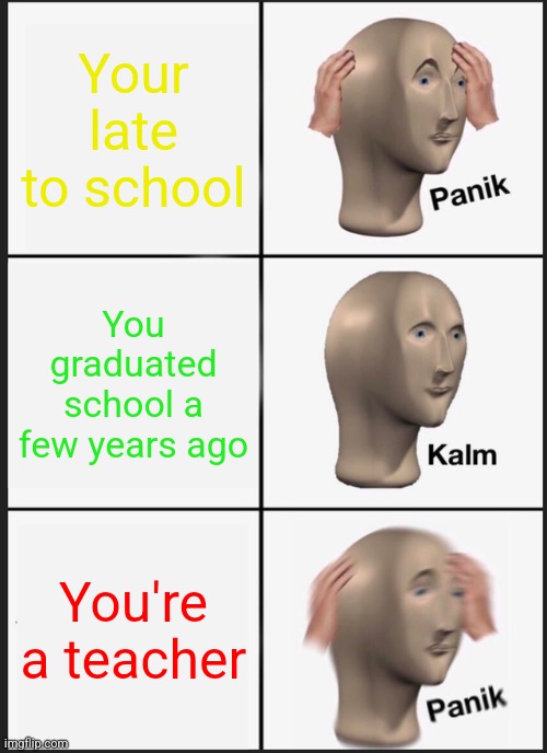 Panik Kalm Panik Meme | Your late to school; You graduated school a few years ago; You're a teacher | image tagged in memes,panik kalm panik | made w/ Imgflip meme maker