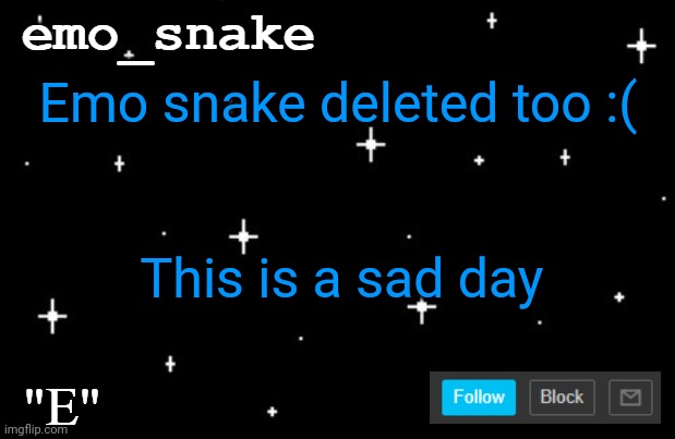 nooooooooooo!!! | Emo snake deleted too :(; This is a sad day | image tagged in e template | made w/ Imgflip meme maker