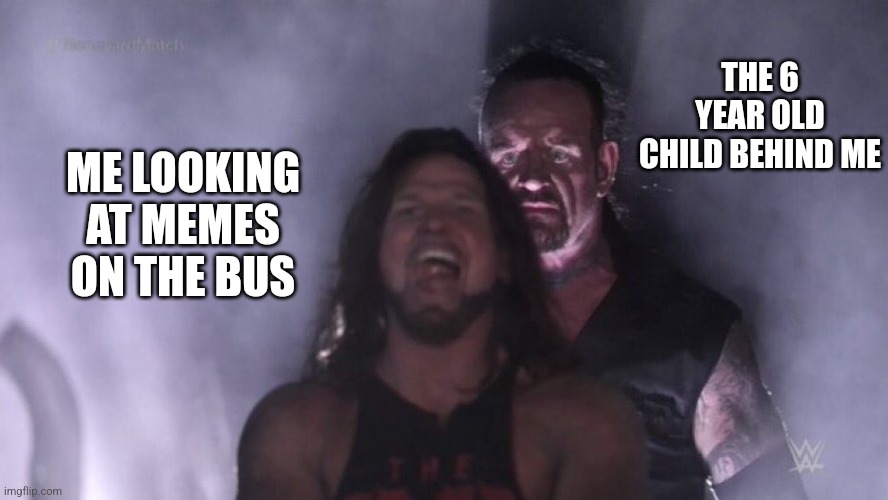 You got games | THE 6 YEAR OLD CHILD BEHIND ME; ME LOOKING AT MEMES ON THE BUS | image tagged in aj styles undertaker,memes,relatable,funny | made w/ Imgflip meme maker