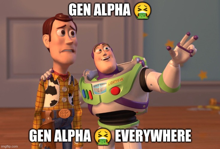 800th creation | GEN ALPHA 🤮; GEN ALPHA 🤮 EVERYWHERE | image tagged in memes,x x everywhere | made w/ Imgflip meme maker