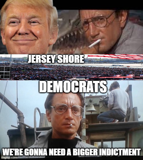 Jaws | JERSEY SHORE; DEMOCRATS; WE'RE GONNA NEED A BIGGER INDICTMENT | image tagged in we're gonna need a bigger boat | made w/ Imgflip meme maker
