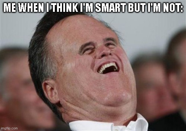 i'm not sometimes | ME WHEN I THINK I'M SMART BUT I'M NOT: | image tagged in memes,small face romney | made w/ Imgflip meme maker