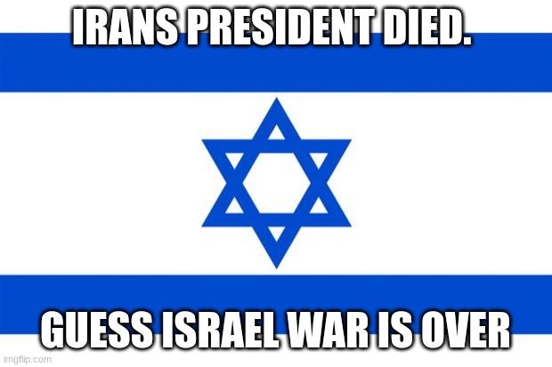 WoMp WoMp | IRANS PRESIDENT DIED. GUESS ISRAEL WAR IS OVER | image tagged in meme israel | made w/ Imgflip meme maker
