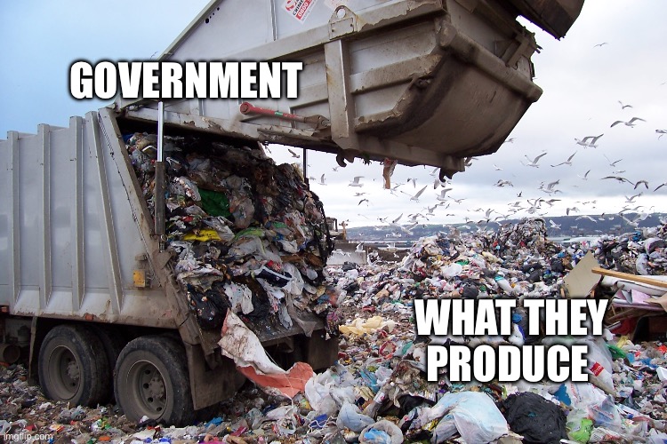 garbage dump | GOVERNMENT; WHAT THEY PRODUCE | image tagged in garbage dump,government | made w/ Imgflip meme maker
