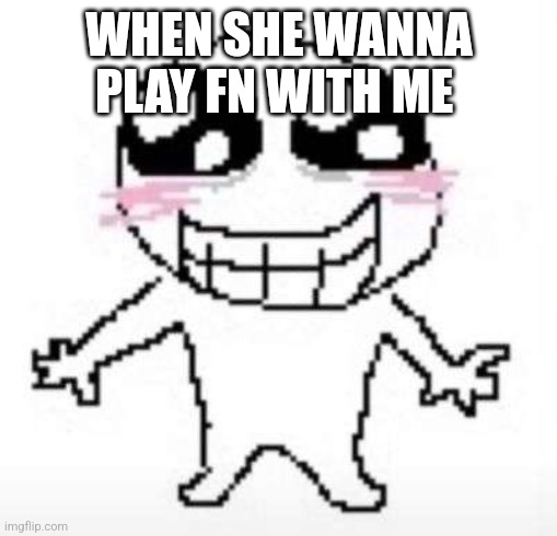 Yay | WHEN SHE WANNA PLAY FN WITH ME | image tagged in yay | made w/ Imgflip meme maker