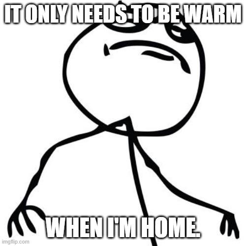 Thermostat Boss | IT ONLY NEEDS TO BE WARM; WHEN I'M HOME. | image tagged in like a boss | made w/ Imgflip meme maker