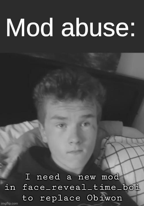 Sp3x mod abuse v2 | I need a new mod in face_reveal_time_boi to replace Obiwon | image tagged in sp3x mod abuse v2 | made w/ Imgflip meme maker