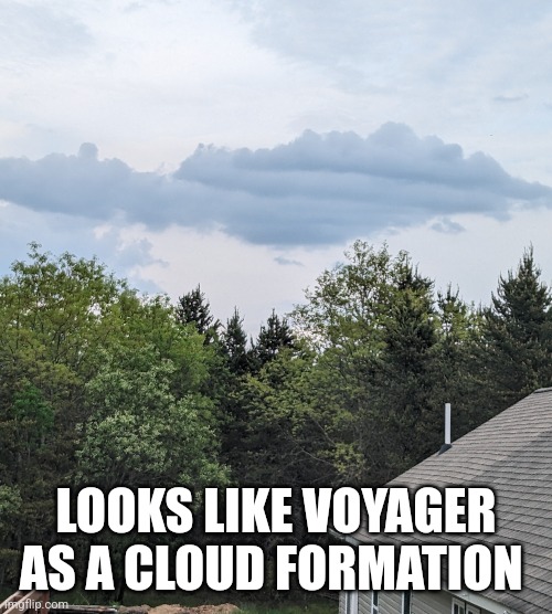 LOOKS LIKE VOYAGER AS A CLOUD FORMATION | image tagged in cloud,form | made w/ Imgflip meme maker