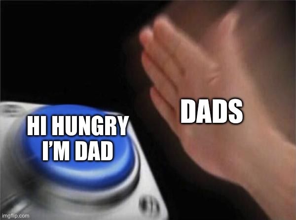 Hey I’m hungry | DADS; HI HUNGRY I’M DAD | image tagged in memes,blank nut button | made w/ Imgflip meme maker