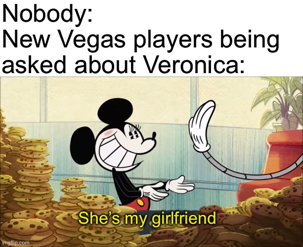 Since fallout is surging recently, time to make a meme | Nobody: 
New Vegas players being asked about Veronica:; She’s my girlfriend | image tagged in fallout,fallout new vegas,memes,funny | made w/ Imgflip meme maker