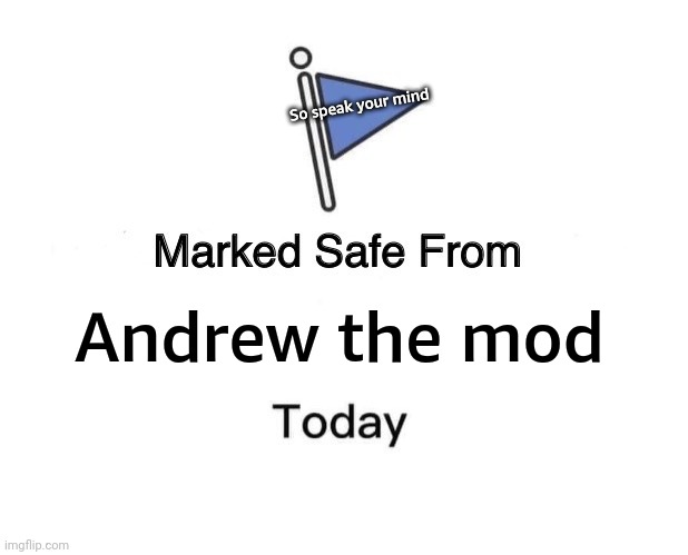 No Andrew beyond this point | So speak your mind; Andrew the mod | image tagged in memes,marked safe from | made w/ Imgflip meme maker