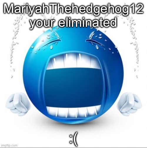 Crying Blue guy | MariyahThehedgehog12 your eliminated; :( | image tagged in crying blue guy | made w/ Imgflip meme maker