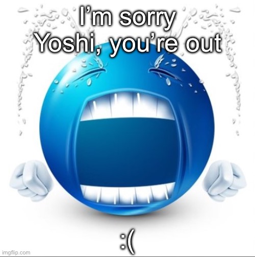 Crying Blue guy | I’m sorry Yoshi, you’re out; :( | image tagged in crying blue guy | made w/ Imgflip meme maker