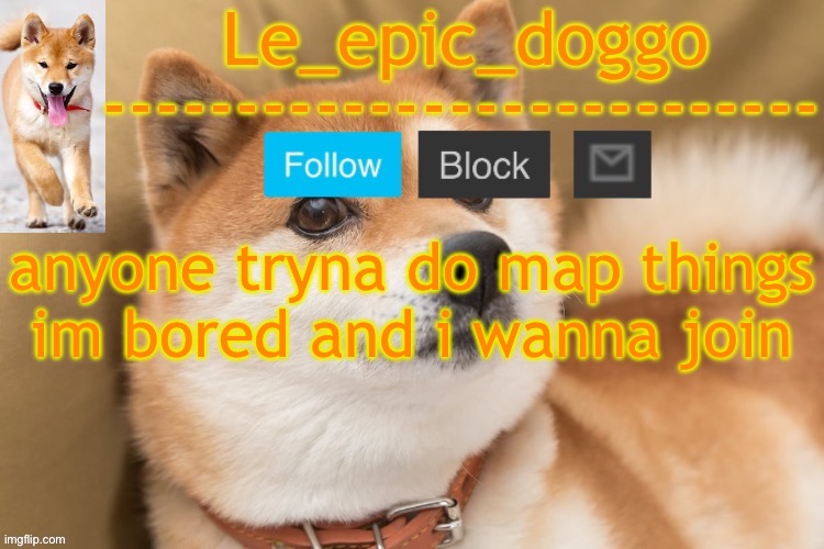 epic doggo's temp back in old fashion | anyone tryna do map things im bored and i wanna join | image tagged in epic doggo's temp back in old fashion | made w/ Imgflip meme maker
