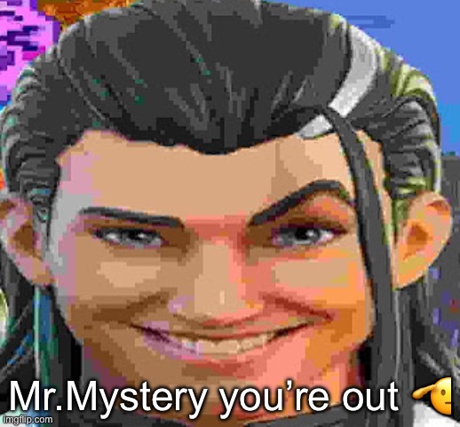 I’m sorry | Mr.Mystery you’re out 🫡 | made w/ Imgflip meme maker