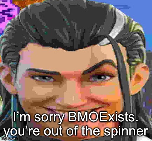 :( | I’m sorry BMOExists. you’re out of the spinner | made w/ Imgflip meme maker