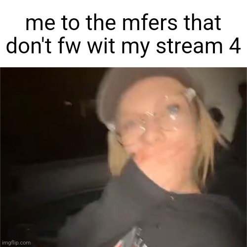 follow it up (link in comments) | me to the mfers that don't fw wit my stream 4 | image tagged in blank shocked palmo | made w/ Imgflip meme maker