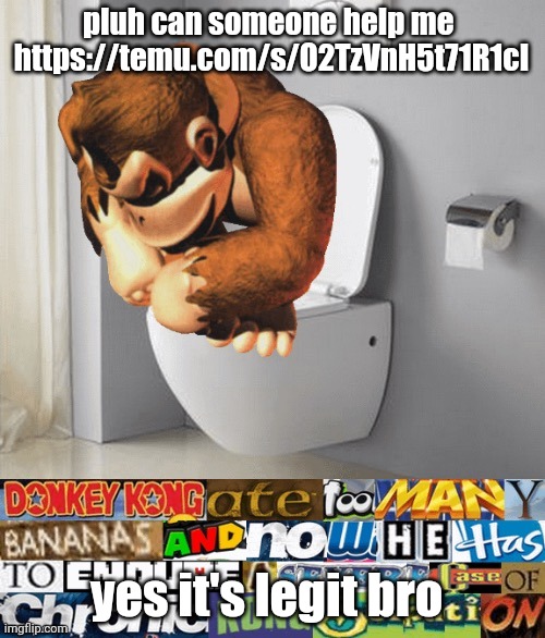kongstipation | pluh can someone help me 
https://temu.com/s/O2TzVnH5t71R1cl; yes it's legit bro | image tagged in kongstipation | made w/ Imgflip meme maker