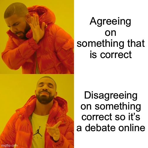 Drake Hotline Bling Meme | Agreeing on something that is correct; Disagreeing on something correct so it’s a debate online | image tagged in memes,drake hotline bling,funny,one does not simply | made w/ Imgflip meme maker