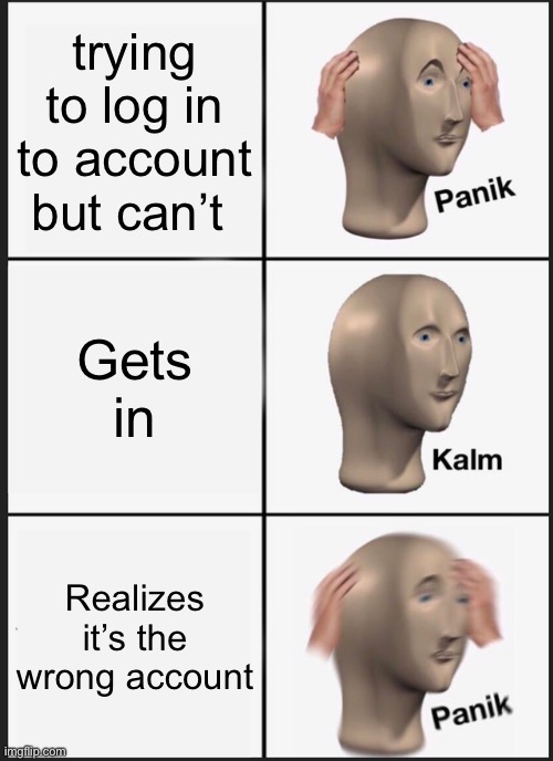 Panik Kalm Panik Meme | trying to log in to account but can’t; Gets in; Realizes it’s the wrong account | image tagged in memes,panik kalm panik,funny memes | made w/ Imgflip meme maker