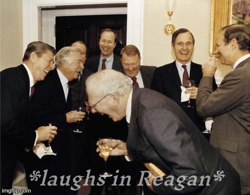 Republicans laughing | *laughs in Reagan* | image tagged in republicans laughing | made w/ Imgflip meme maker