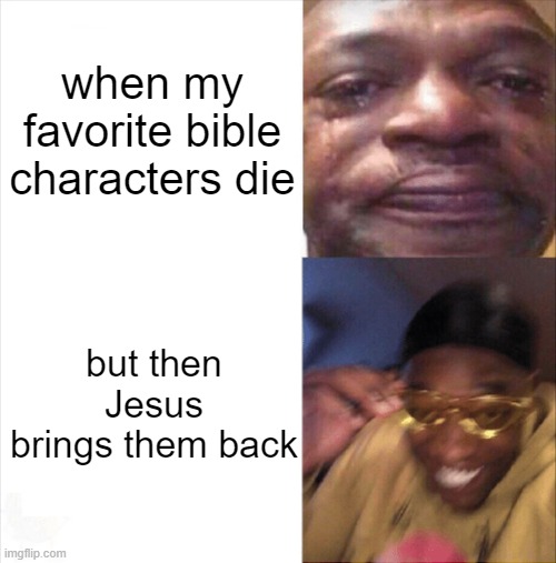❤❤❤❤ | when my favorite bible characters die; but then Jesus brings them back | image tagged in sad happy | made w/ Imgflip meme maker