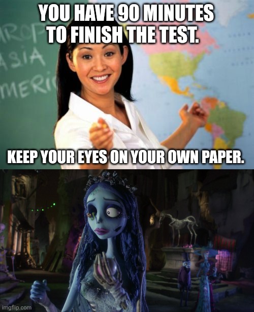 The Corpse Bride tries to be a good pupil | YOU HAVE 90 MINUTES TO FINISH THE TEST. KEEP YOUR EYES ON YOUR OWN PAPER. | image tagged in memes,unhelpful high school teacher,corpse bride,keep your eyes on your own paper,macabre humor,funny memes | made w/ Imgflip meme maker