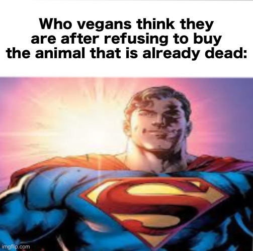 Superman starman meme | Who vegans think they are after refusing to buy the animal that is already dead: | image tagged in superman starman meme | made w/ Imgflip meme maker