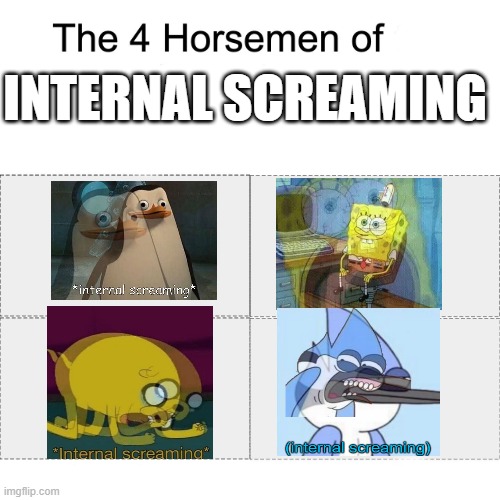 Four horsemen of | INTERNAL SCREAMING | image tagged in four horsemen of | made w/ Imgflip meme maker