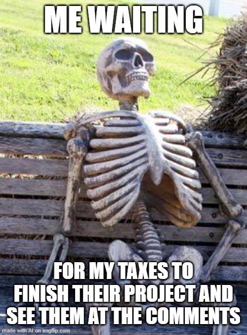 umm | ME WAITING; FOR MY TAXES TO FINISH THEIR PROJECT AND SEE THEM AT THE COMMENTS | image tagged in memes,waiting skeleton | made w/ Imgflip meme maker