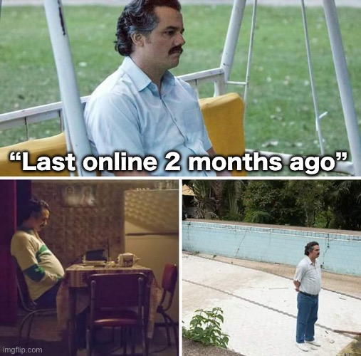 Sad Pablo Escobar | “Last online 2 months ago” | image tagged in memes,sad pablo escobar | made w/ Imgflip meme maker