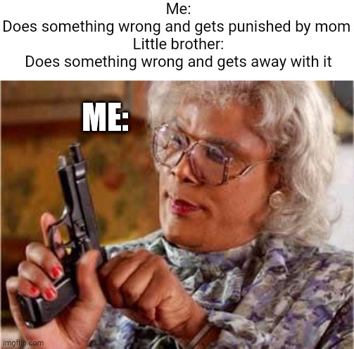 Prepare to d!e | Me:
Does something wrong and gets punished by mom 

Little brother:
Does something wrong and gets away with it; ME: | image tagged in madea with gun | made w/ Imgflip meme maker