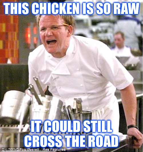 This Chicken Is So Raw ! | THIS CHICKEN IS SO RAW; IT COULD STILL CROSS THE ROAD | image tagged in memes,chef gordon ramsay | made w/ Imgflip meme maker