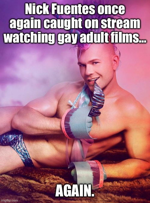 Sexy Gay Unicorn | Nick Fuentes once again caught on stream watching gay adult films…; AGAIN. | image tagged in sexy gay unicorn,nick fuentes,alt right,fail,conservative hypocrisy | made w/ Imgflip meme maker