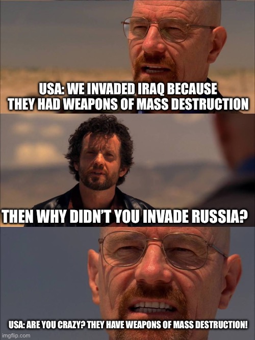 Obama just wanted to play with his new drones | USA: WE INVADED IRAQ BECAUSE THEY HAD WEAPONS OF MASS DESTRUCTION; THEN WHY DIDN’T YOU INVADE RUSSIA? USA: ARE YOU CRAZY? THEY HAVE WEAPONS OF MASS DESTRUCTION! | image tagged in breaking bad - say my name | made w/ Imgflip meme maker