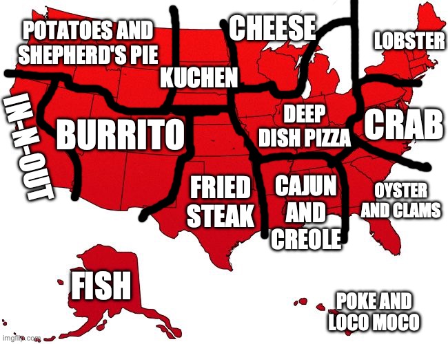 food regions of US: | POTATOES AND SHEPHERD'S PIE; CHEESE; LOBSTER; KUCHEN; DEEP DISH PIZZA; BURRITO; CRAB; IN-N-OUT; CAJUN AND CREOLE; OYSTER AND CLAMS; FRIED STEAK; FISH; POKE AND LOCO MOCO | image tagged in red usa map,usa,food,america | made w/ Imgflip meme maker