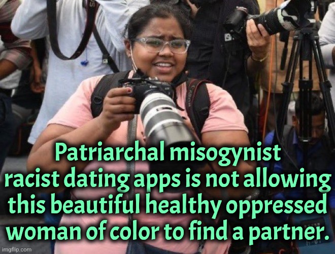 Must. Destroy. Patriarchy. | Patriarchal misogynist racist dating apps is not allowing this beautiful healthy oppressed woman of color to find a partner. | image tagged in feminism,women,dating,liberal logic,woke,marxism | made w/ Imgflip meme maker