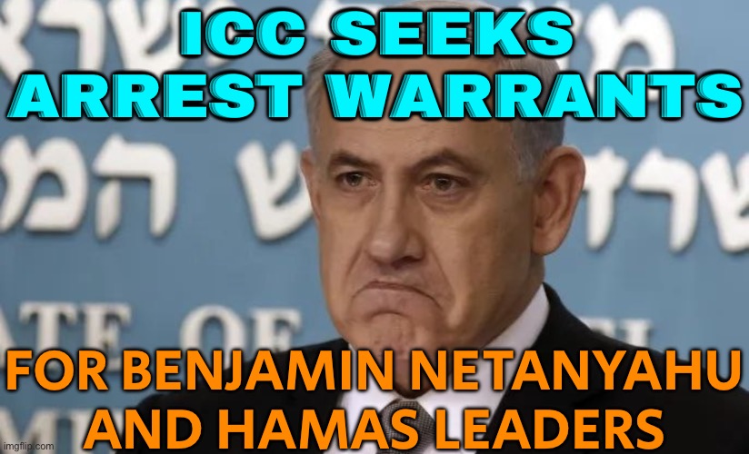 ICC Seeks Arrest Warrants For Israeli And Hamas Leaders | ICC SEEKS ARREST WARRANTS; FOR BENJAMIN NETANYAHU
AND HAMAS LEADERS | image tagged in angry zionist,israel,palestine,islamic terrorism,criminal,it's the law | made w/ Imgflip meme maker