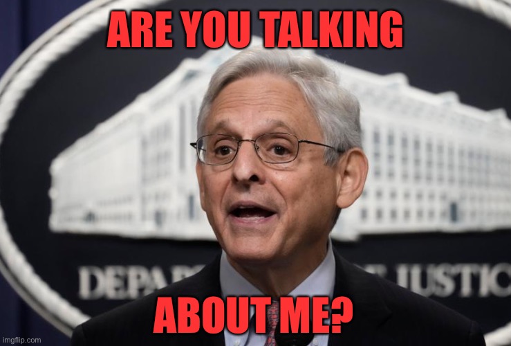 Merrick Garland | ARE YOU TALKING ABOUT ME? | image tagged in merrick garland | made w/ Imgflip meme maker