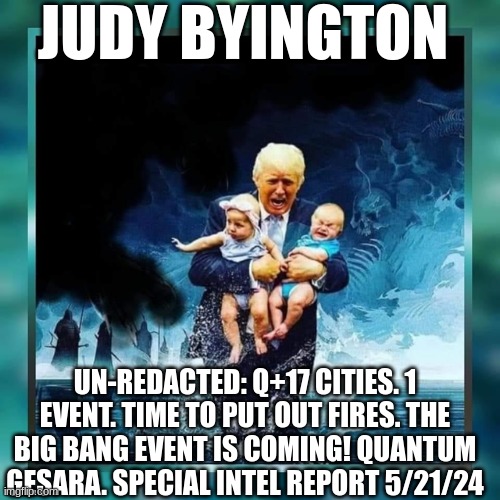 Judy Byington: Un-Redacted: Q+17 Cities. 1 Event. Time to Put Out Fires. The Big Bang Event Is Coming! Quantum GESARA. Special Intel Report 5/21/24 (Video) 