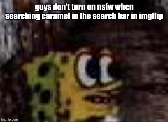 spunch bop trauma | guys don't turn on nsfw when searching caramel in the search bar in imgflip | image tagged in spunch bop trauma | made w/ Imgflip meme maker
