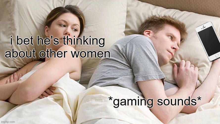 I Bet He's Thinking About Other Women Meme | i bet he's thinking about other women; *gaming sounds* | image tagged in memes,i bet he's thinking about other women | made w/ Imgflip meme maker