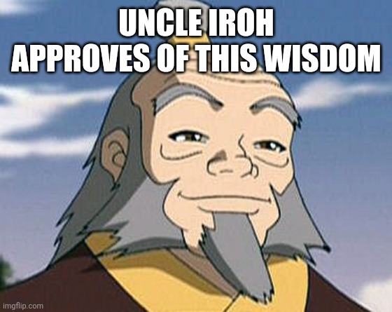 Uncle Iroh | UNCLE IROH APPROVES OF THIS WISDOM | image tagged in uncle iroh | made w/ Imgflip meme maker