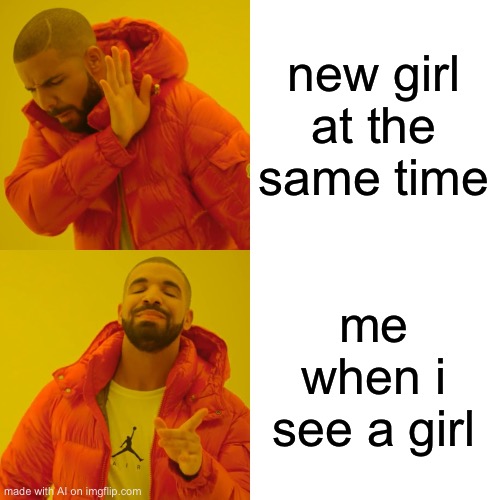 Drake Hotline Bling Meme | new girl at the same time; me when i see a girl | image tagged in memes,drake hotline bling | made w/ Imgflip meme maker