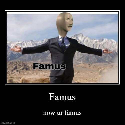 Famus | now ur famus | image tagged in funny,demotivationals | made w/ Imgflip demotivational maker